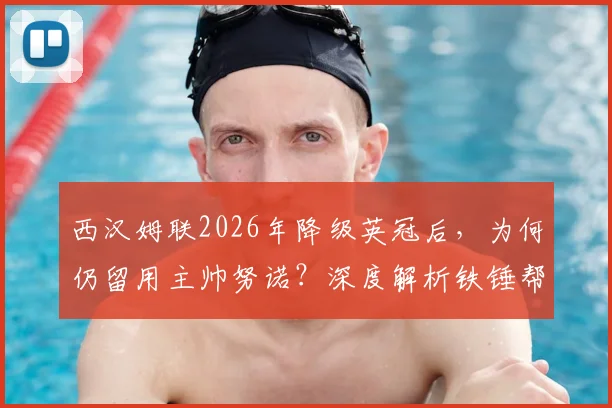 西汉姆联2026年降级英冠后，为何仍留用主帅努诺？深度解析铁锤帮冲超策略与阵容洗牌