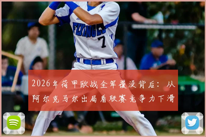 2026年荷甲欧战全军覆没背后：从阿尔克马尔出局看联赛竞争力下滑的深层原因