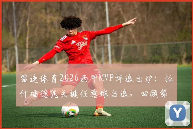 雷速体育2026西甲MVP评选出炉：拉什福德凭关键任意球当选，回顾第35轮巴萨争冠高光时刻