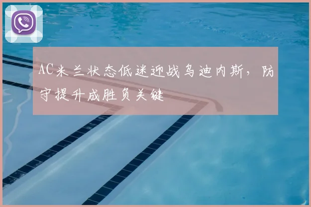 AC米兰状态低迷迎战乌迪内斯，防守提升成胜负关键