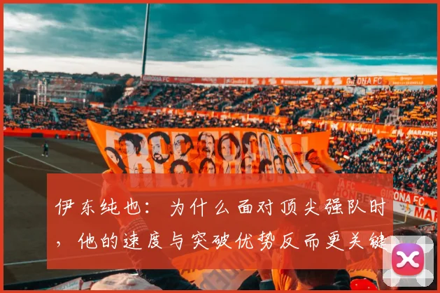 伊东纯也：为什么面对顶尖强队时，他的速度与突破优势反而更关键？2026亚洲杯战术解读