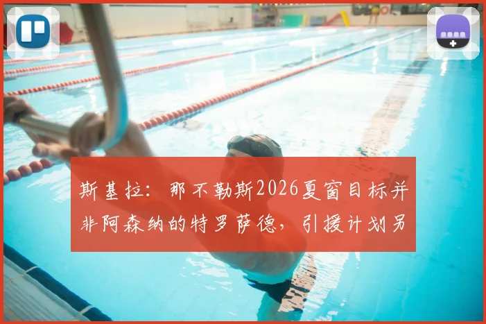 斯基拉：那不勒斯2026夏窗目标并非阿森纳的特罗萨德，引援计划另有其人
