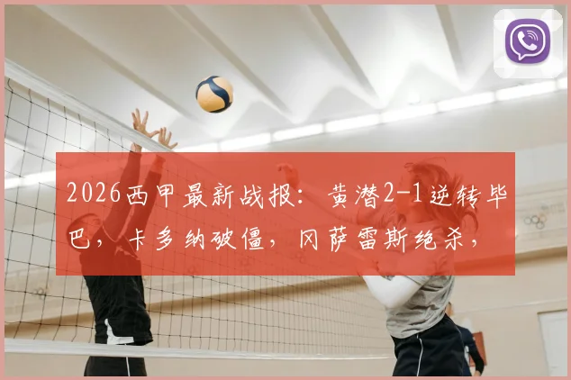 2026西甲最新战报：黄潜2-1逆转毕巴，卡多纳破僵，冈萨雷斯绝杀，赛后积分榜有变