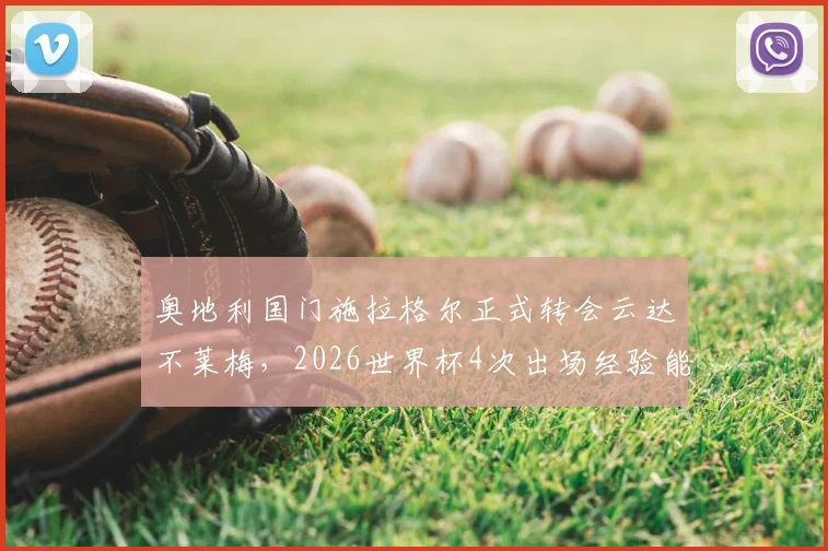 奥地利国门施拉格尔正式转会云达不莱梅，2026世界杯4次出场经验能否为德甲带来惊喜？