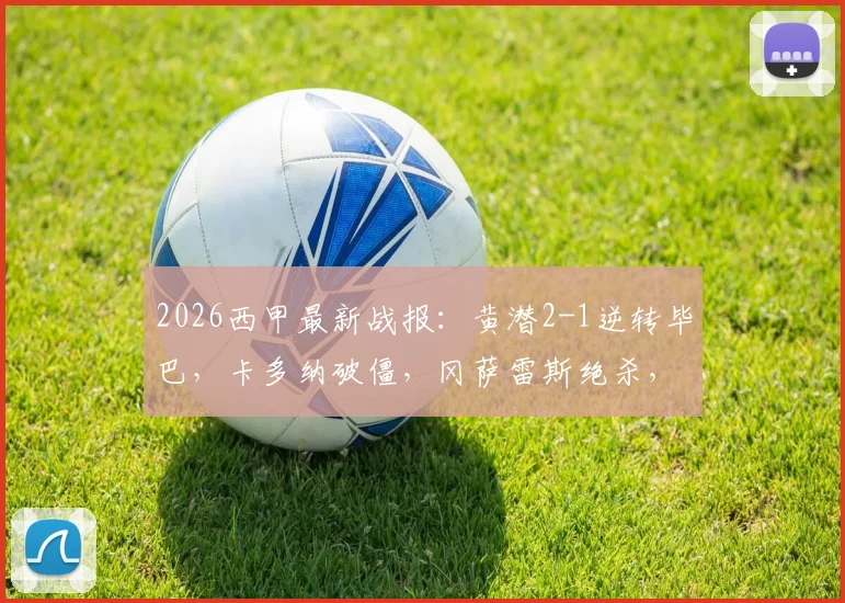 2026西甲最新战报:黄潜2-1逆转毕巴,卡多纳破僵,冈萨雷斯绝杀,赛后积分榜有变