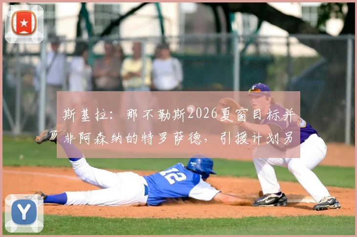 斯基拉：那不勒斯2026夏窗目标并非阿森纳的特罗萨德，引援计划另有其人