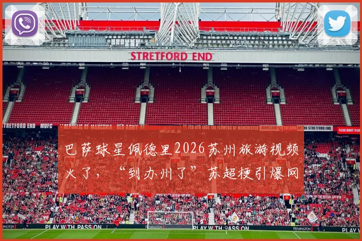 巴萨球星佩德里2026苏州旅游视频火了，“到办州了”苏超梗引爆网络热议