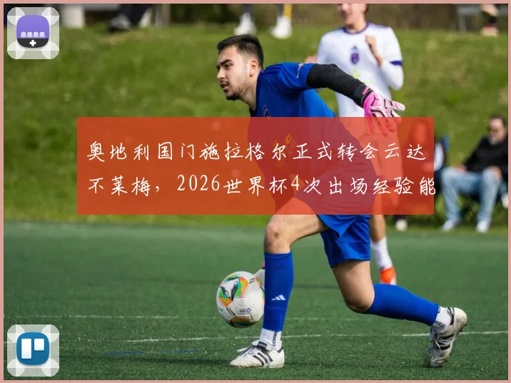 奥地利国门施拉格尔正式转会云达不莱梅，2026世界杯4次出场经验能否为德甲带来惊喜？