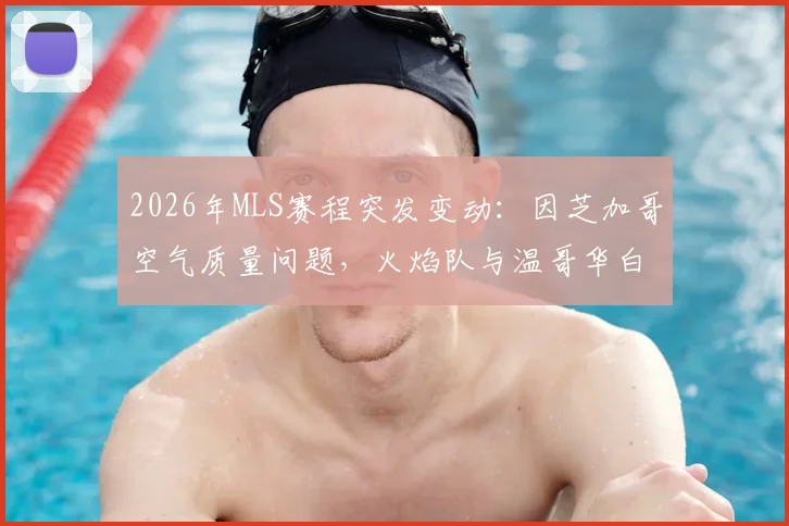 2026年MLS赛程突发变动：因芝加哥空气质量问题，火焰队与温哥华白浪对决正式改期，附观赛指南