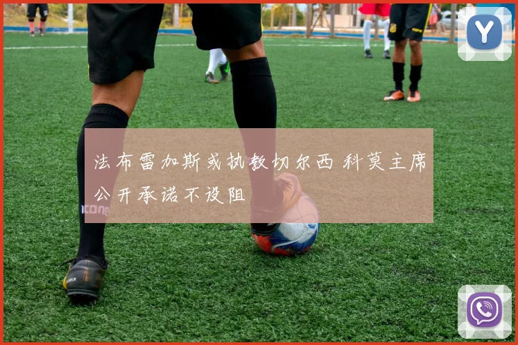 法布雷加斯或执教切尔西 科莫主席公开承诺不设阻