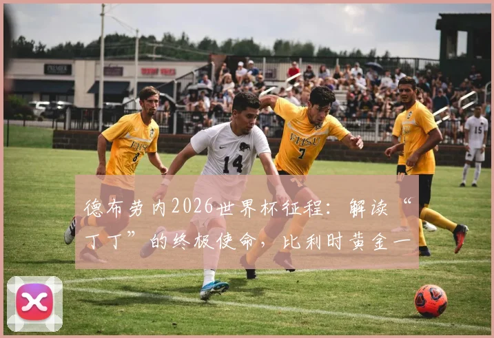 德布劳内2026世界杯征程：解读“丁丁”的终极使命，比利时黄金一代最后篇章
