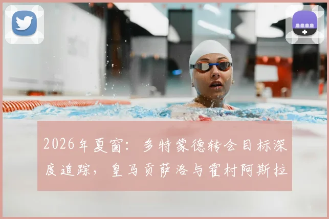 2026年夏窗：多特蒙德转会目标深度追踪，皇马贡萨洛与霍村阿斯拉尼成焦点