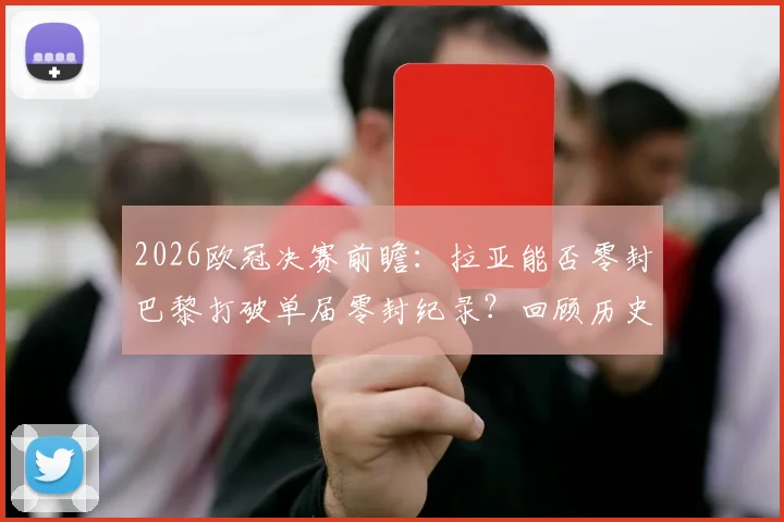 2026欧冠决赛前瞻：拉亚能否零封巴黎打破单届零封纪录？回顾历史纪录保持者及挑战