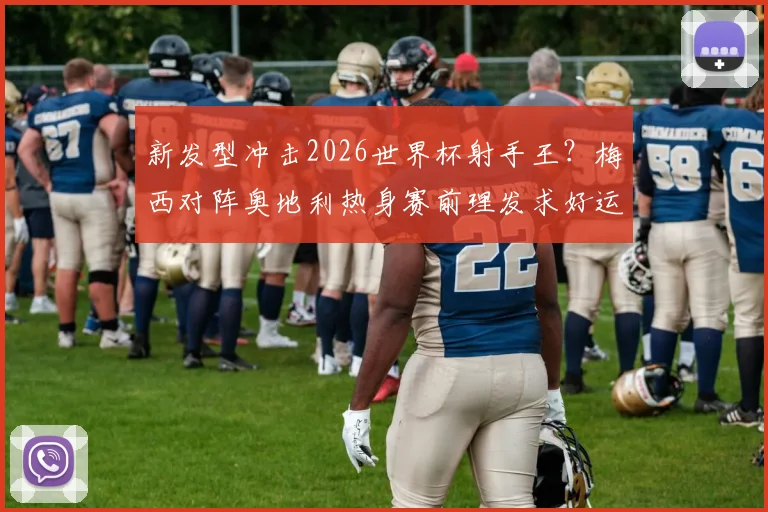 新发型冲击2026世界杯射手王？梅西对阵奥地利热身赛前理发求好运，球迷热议其发型演变史