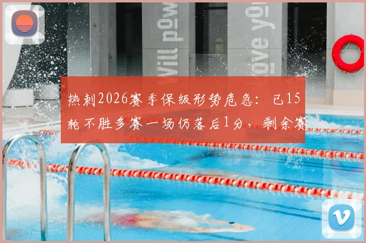 热刺2026赛季保级形势危急：已15轮不胜多赛一场仍落后1分，剩余赛程能否创造奇迹？